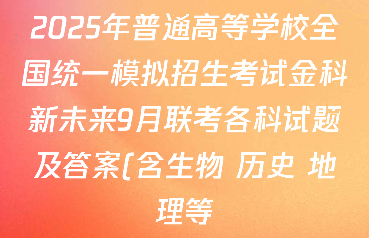 2025年普通高等学校全国统一模拟招生考试金科新未来9月联考各科试题及答案(含生物 历史 地理等) 2025年普通高等学校全国统一模拟招生考试金科新未来9月联考各科试题及答案(含生物 历史 地理等)